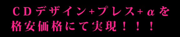 ＣＤデザイン+プレス+αを格安価格にて実現！！！
